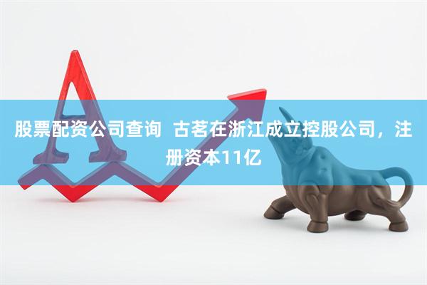 股票配资公司查询  古茗在浙江成立控股公司，注册资本11亿